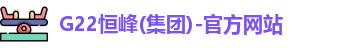 G22恒峰(集团)-官方网站